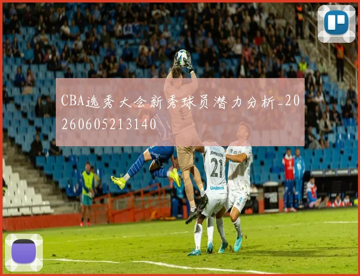 CBA选秀大会新秀球员潜力分析_20260605213140