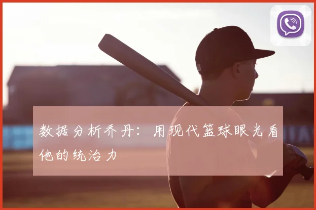 数据分析乔丹:用现代篮球眼光看他的统治力