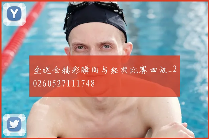 全运会精彩瞬间与经典比赛回放_20260527111748