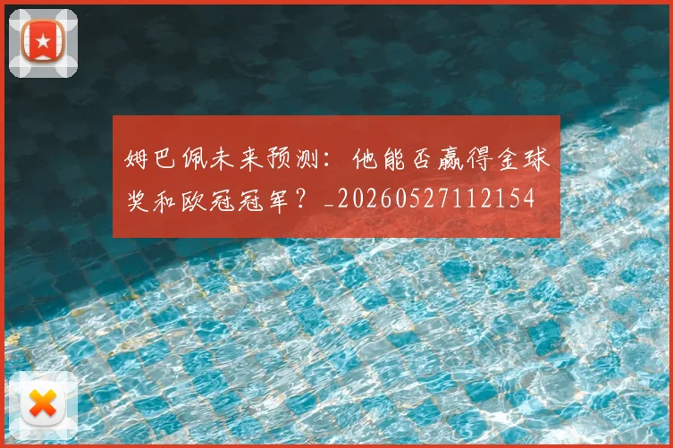 姆巴佩未来预测：他能否赢得金球奖和欧冠冠军？_20260527112154