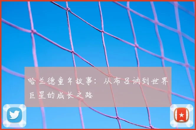 哈兰德童年故事：从布吕讷到世界巨星的成长之路