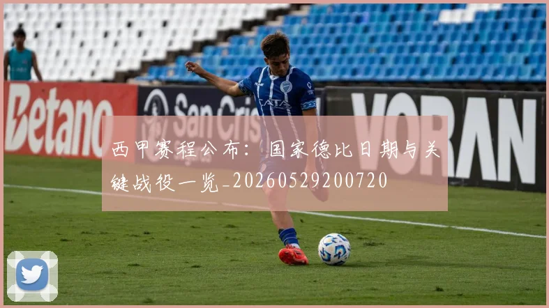 西甲赛程公布:国家德比日期与关键战役一览_20260529200720