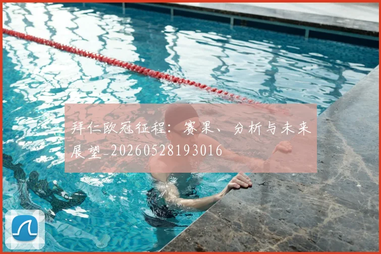 拜仁欧冠征程:赛果、分析与未来展望_20260528193016