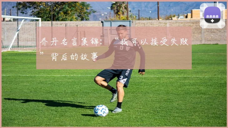 乔丹名言集锦:“我可以接受失败”背后的故事