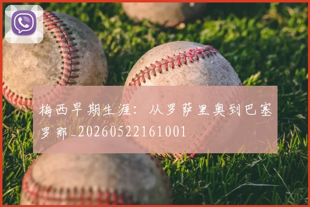 梅西早期生涯：从罗萨里奥到巴塞罗那_20260522161001