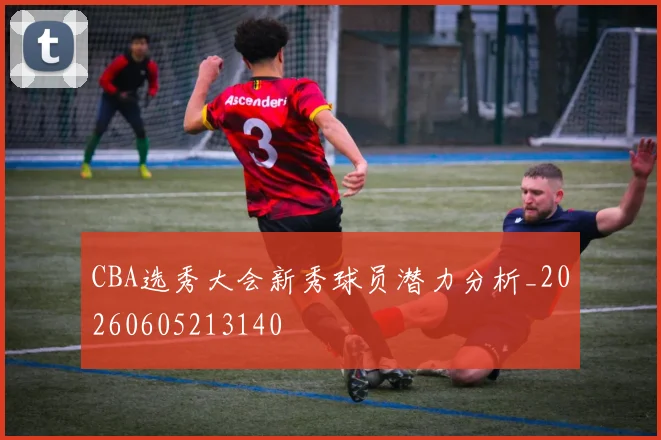 CBA选秀大会新秀球员潜力分析_20260605213140