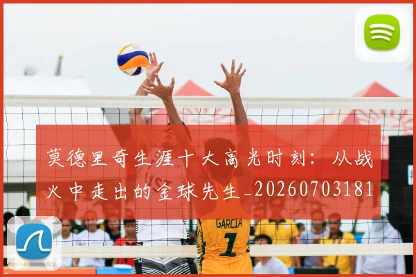 莫德里奇生涯十大高光时刻:从战火中走出的金球先生_20260703181751