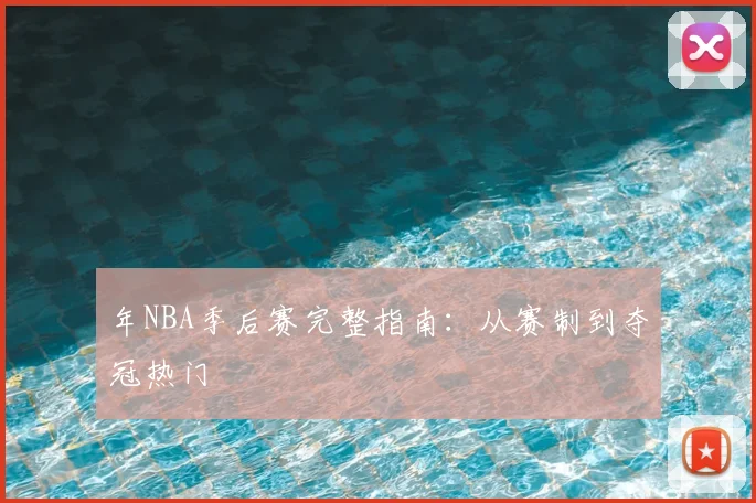 年NBA季后赛完整指南:从赛制到夺冠热门
