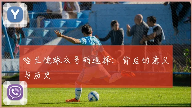 哈兰德球衣号码选择:背后的意义与历史