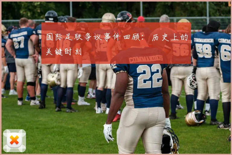 国际足联争议事件回顾:历史上的关键时刻