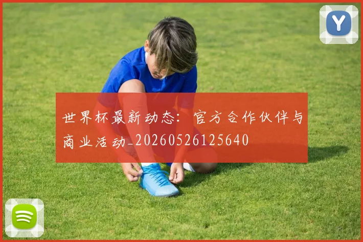 世界杯最新动态:官方合作伙伴与商业活动_20260526125640
