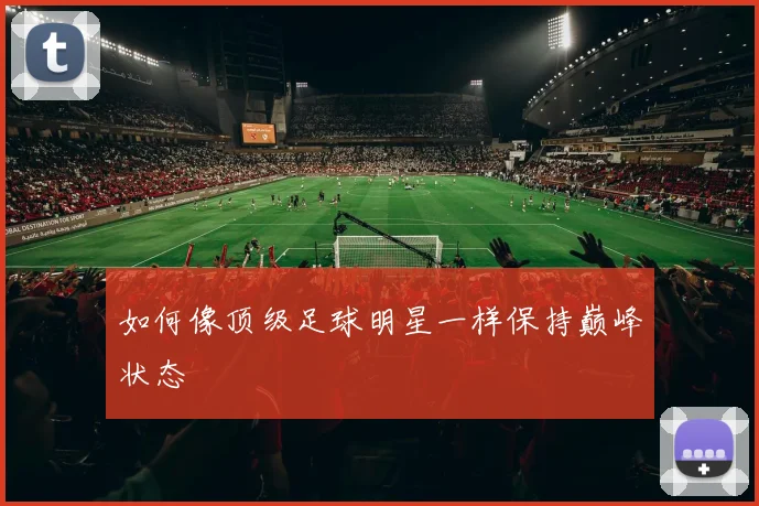 如何像顶级足球明星一样保持巅峰状态