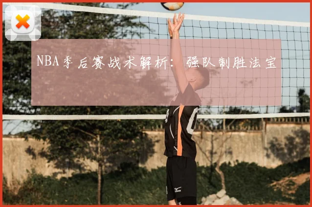 NBA季后赛战术解析：强队制胜法宝