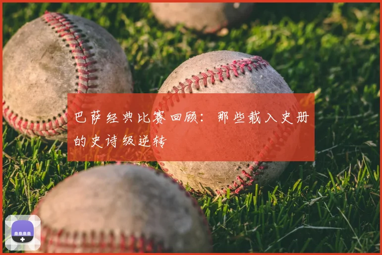 巴萨经典比赛回顾：那些载入史册的史诗级逆转
