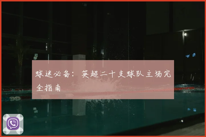 球迷必备：英超二十支球队主场完全指南
