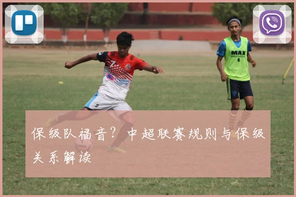 保级队福音?中超联赛规则与保级关系解读