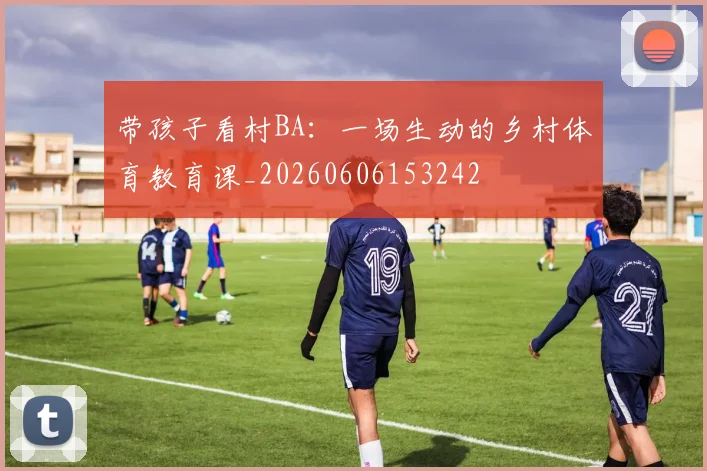 带孩子看村BA：一场生动的乡村体育教育课_20260606153242
