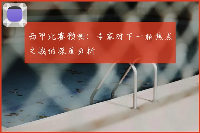 西甲比赛预测:专家对下一轮焦点之战的深度分析