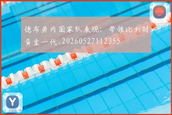 德布劳内国家队表现:带领比利时黄金一代_20260527112355