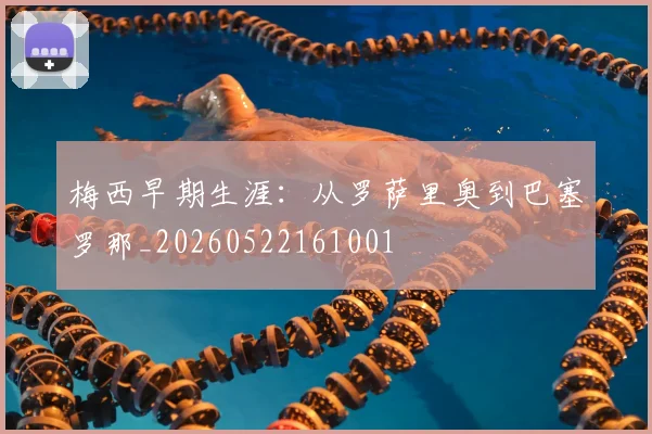 梅西早期生涯：从罗萨里奥到巴塞罗那_20260522161001