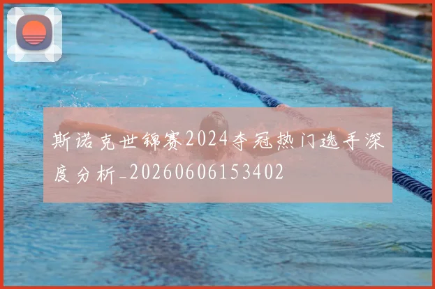 斯诺克世锦赛2024夺冠热门选手深度分析_20260606153402