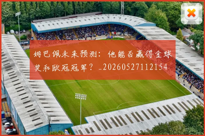 姆巴佩未来预测：他能否赢得金球奖和欧冠冠军？_20260527112154