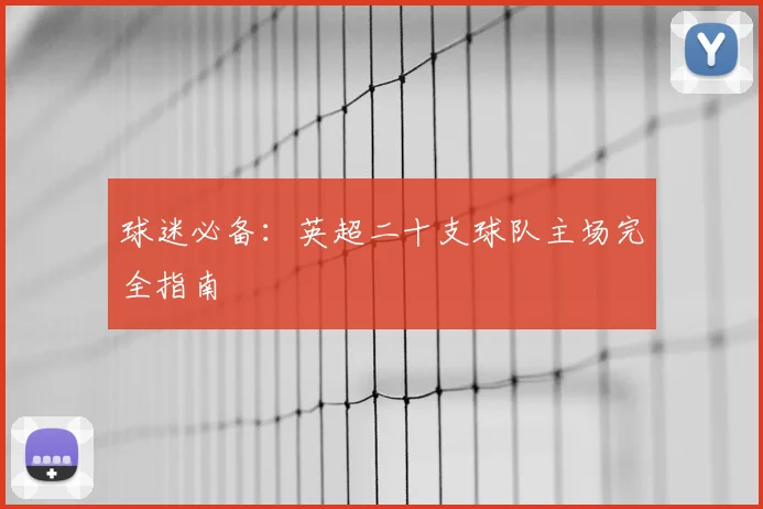 球迷必备：英超二十支球队主场完全指南