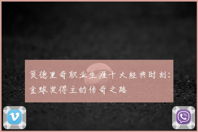 莫德里奇职业生涯十大经典时刻：金球奖得主的传奇之路
