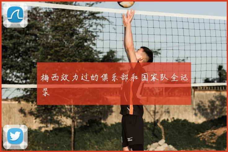 梅西效力过的俱乐部和国家队全记录
