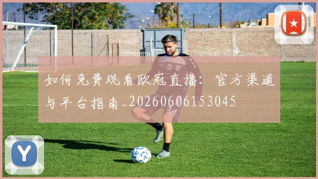 如何免费观看欧冠直播:官方渠道与平台指南_20260606153045