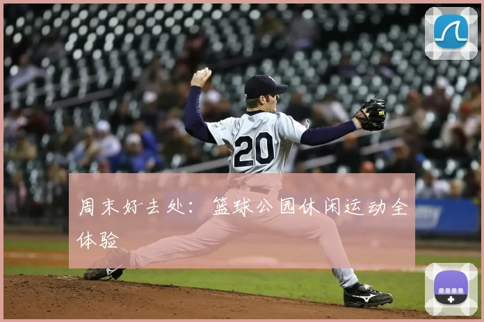 周末好去处:篮球公园休闲运动全体验