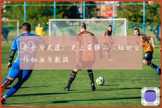 乔丹与皮蓬：史上最强二人组的合作秘诀与数据