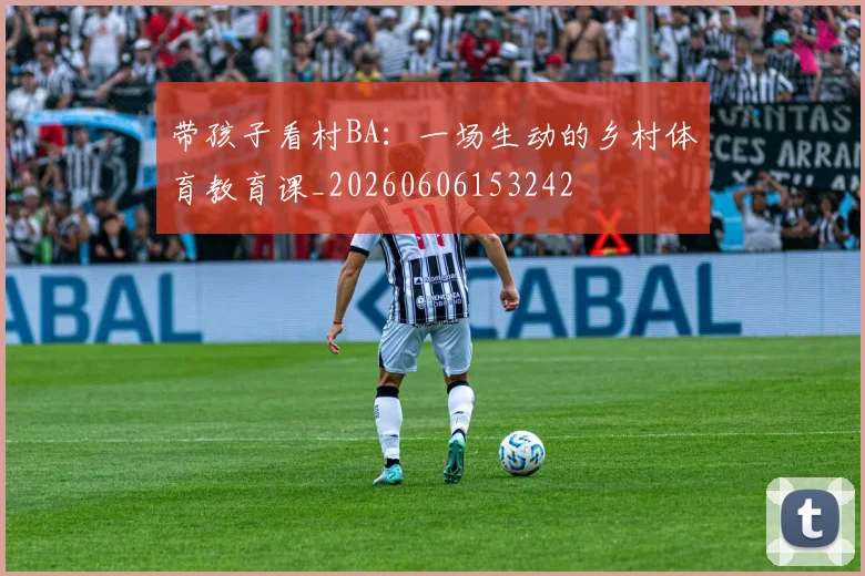 带孩子看村BA：一场生动的乡村体育教育课_20260606153242