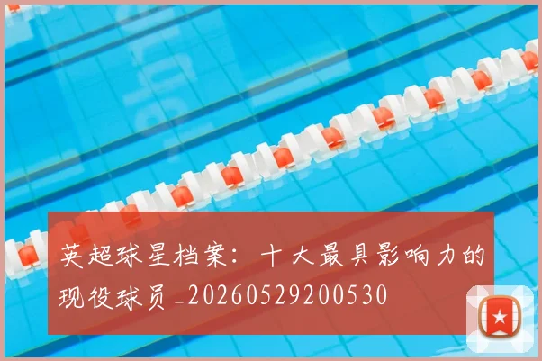 英超球星档案:十大最具影响力的现役球员_20260529200530