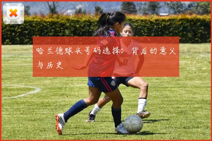 哈兰德球衣号码选择：背后的意义与历史