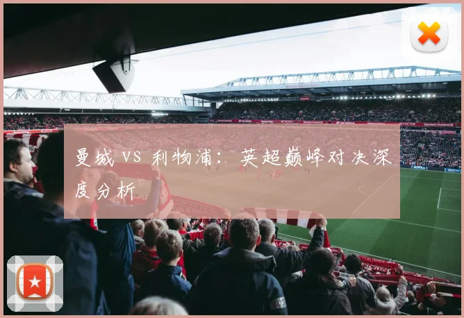 曼城 vs 利物浦:英超巅峰对决深度分析